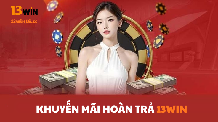 Khuyến mãi hoàn trả là tấm khiên cược an toàn của mọi hội viên 13win16